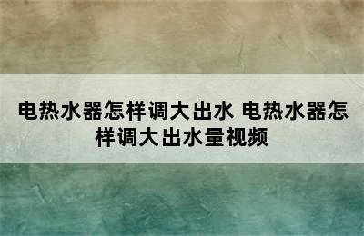 电热水器怎样调大出水 电热水器怎样调大出水量视频